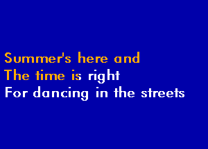 SummeHs here and

The time is right
For dancing in the streets