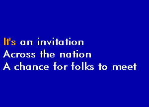 Ifs an inviioiion

Across the nation
A chance for folks to meet