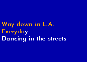 Way down in LA.

Everyday

Dancing in the streets