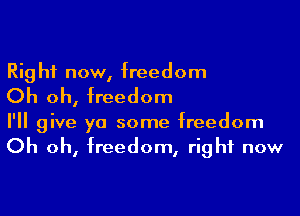 Rig hf now, freedom

Oh oh, freedom

I'll give ya some freedom
Oh oh, freedom, right now