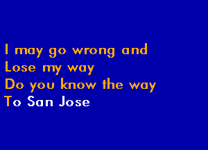 I may go wrong and
Lose my way

Do you know the way
To San Jose