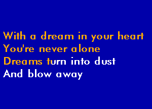 With a dream in your heart
You're never alone

Dreams turn into dust
And blow away