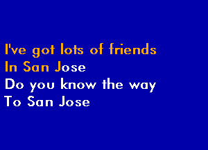 I've got lois of friends
In San Jose

Do you know the way
To San Jose