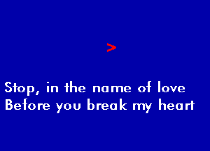 Stop, in the name of love
Before you break my heart