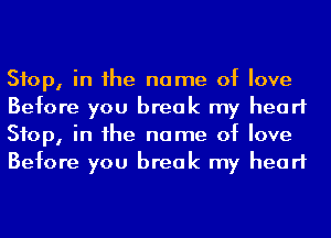 Stop, in he name of love
Before you break my heart
Stop, in he name of love
Before you break my heart