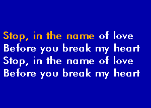 Stop, in he name of love
Before you break my heart
Stop, in he name of love
Before you break my heart