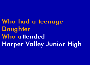 Who had a ieenoge
Daughter

Who attended
Harper Valley Junior High