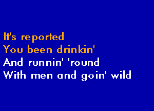 Ifs reported
You been drinkin'

And runnin' 'round
With men and goin' wild