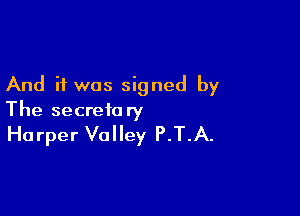 And if was signed by

The secretary
Harper Valley P.T.A.