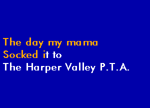 The day my mama

Socked it to
The Harper Valley P.T.A.