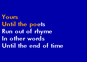 Yours
Until the poets

Run out of rhyme
In other words
Until the end of time