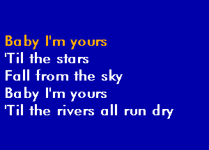 Ba by I'm yours
'Til the stars
Fall trom the sky

30 by I'm yours
'Til the rivers a run dry