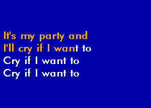 Ifs my party and
I'll cry if I wont to

Cry if I want to
Cry if I want to