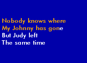 Nobody knows where
My Johnny has gone

Buf Judy leH

The so me time