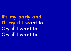 Ifs my party and
I'll cry if I wont to

Cry if I want to
Cry if I want to