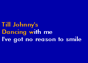 Till Johnny's

Dancing with me
I've got no reason to smile