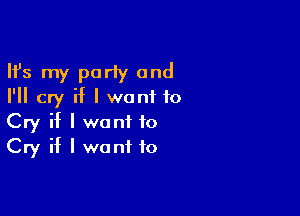 Ifs my party and
I'll cry if I wont to

Cry if I want to
Cry if I want to