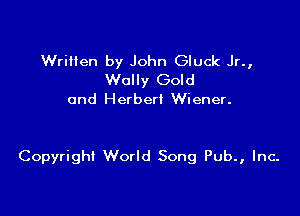 Written by John Gluck Jr.,
Wally Gold
and Herbert Wiener.

Copyright World Song Pub., Inc.