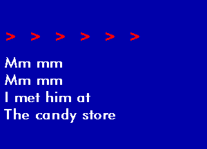 Mm mm

Mm mm
I met him of
The candy store