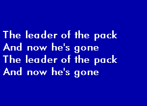 The leader of the pack

And now he's gone

The leader of the pack

And now he's gone