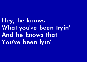 Hey, he knows
What you've been fryin'

And he knows that

You've been lyin'