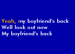 Yeah, my boyfriend's back

Well look out now

My boyfriend's back