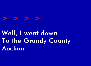 Well, I went down

To the Grundy County

Auction