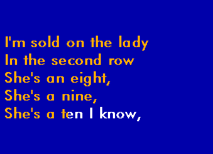 I'm sold on he lady
In the second row

She's on eight,
She's a nine,
She's a ten I know,