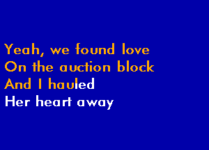 Yeah, we found love
On the auction block

And I hauled
Her heart away