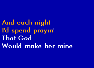 And each night
I'd spend proyin'

Thai God

Would make her mine