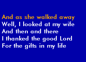 And as she walked away
Well, I looked at my wife
And then and there

I thanked the good Lord
For the gifts in my life