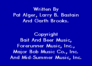 Written By
Pat Alger, Larry B. Basiain
And Garth Brooks.

Copyright
Bait And Beer Music,
Forerunner Music, Inc.,
Maior Bob Music Co., Inc.
And Mid-Summer Music, Inc.