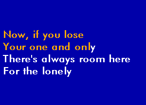 Now, if you lose
Your one and only

There's always room here
For the lonely