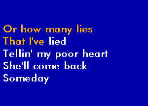 Or how many lies

That I've lied

Tellin' my poor heart
She'll come back
Someday