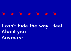 I can't hide the way I feel
About you

Anymo re