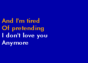 And I'm tired
Of pretending

I don't love you
Anymore