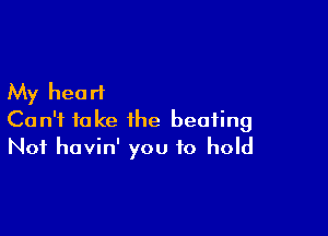 My heart

Can't fake the beating
Not hovin' you to hold