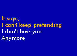 It says,
I can't keep pretending

I don't love you
Anymore