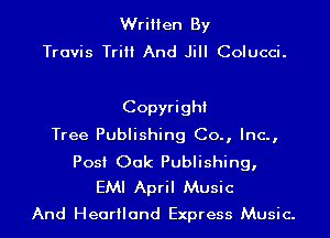 Written By
Travis TriII And Jill Colucci.

Copyright
Tree Publishing Co., Inc.,

Post Oak Publishing,
EMI April Music

And Heartland Express Music.