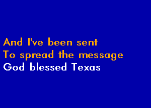 And I've been sent

To spread the message

God blessed Texas