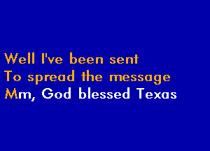 Well I've been sent

To spread the message

Mm, God blessed Texas