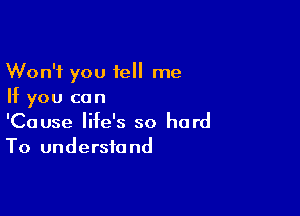 Won't you tell me
If you can

'Cause life's so hard
To understand