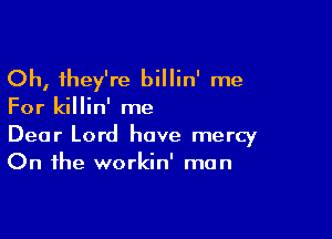 Oh, they're billin' me

For killin' me

Dear Lord have mercy
On the workin' man