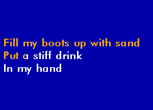 Fill my boois up with sand

Put a siiH drink
In my hand