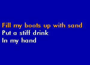 Fill my boois up with sand

Put a siiH drink
In my hand