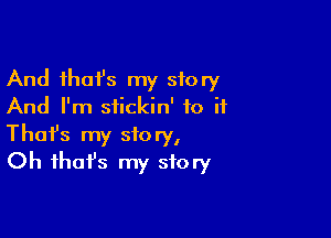 And ihafs my story
And I'm siickin' to if

Thofs my story,
Oh ihafs my story