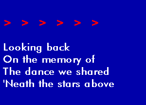 Looking back

On the memory of
The dance we shared
'Neafh the stars above