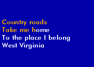 Country roads
Take me home

To the place I belong
West Virginia