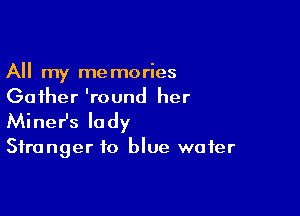 All my memories
Gather 'round her

Miner's lady

Stranger to blue water