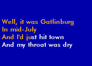 Well, if was Gaflinburg
In mid-July

And I'd just hit town
And my throat was dry